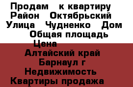 Продам 1-к квартиру › Район ­ Октябрьский › Улица ­ Чудненко › Дом ­ 81 › Общая площадь ­ 32 › Цена ­ 1 220 000 - Алтайский край, Барнаул г. Недвижимость » Квартиры продажа   . Алтайский край